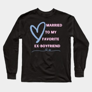 Married To My Favorite Ex-Boyfriend Long Sleeve T-Shirt